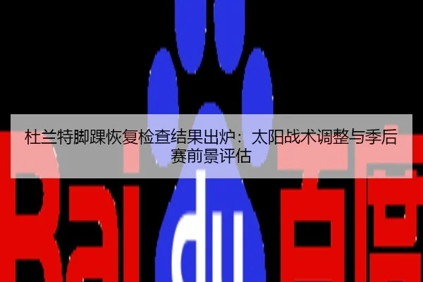 杜兰特脚踝恢复检查结果出炉：太阳战术调整与季后赛前景评估